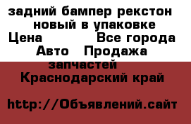 задний бампер рекстон 3   новый в упаковке › Цена ­ 8 000 - Все города Авто » Продажа запчастей   . Краснодарский край